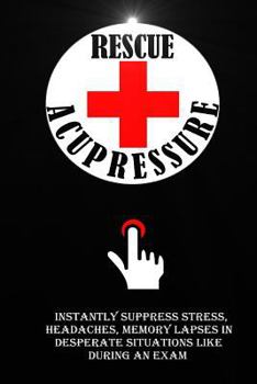 Paperback Rescue Acupressure: Instantly Suppress Stress, Headaches, Memory Lapses In Desperate Situations Like During An Exam. Book