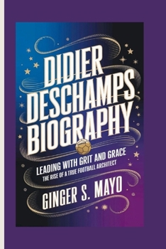 DIDIER DESCHAMPS BIOGRAPHY: Leading with Grit and Grace – The Rise of a True Football Architect
