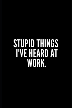 Paperback Stupid Things I've Heard at Work: Funny Gifts for Coworker - Colleague .- Lined Blank Notebook Journal - 100 pages - 6*9 icnhes Sarcastic Notebook/Jou Book