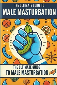 The Ultimate Guide to Male Masturbation: All about male masturbation