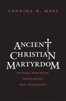 Hardcover Ancient Christian Martyrdom: Diverse Practices, Theologies, and Traditions Book