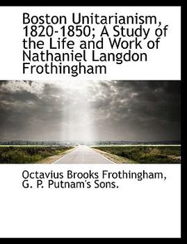 Boston Unitarianism 1820-1850 : A Study of the Life and Work of Nathaniel Langdon Frothingham