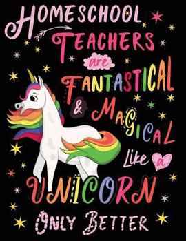 Paperback Homeschool Teachers Are Fantastical & Magical Like a Unicorn Only Better: Cute Unicorn Wide-Lined Notebook for Homeschooling Teacher Pink White Book