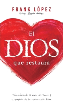 El Dios que restaura : Redescubriendo el amor del padre y el propósito de la restauración divina