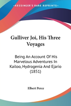 Gulliver Joi: His Three Voyages: Being an Account of His Mar-Velous Adventures in Kailoo, Hydrogenia and Ejario...