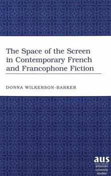 The Space of the Screen in Contemporary French and Francophone Fiction (American University Studies. Series II, Romance Languages and Literature, V. 227.)