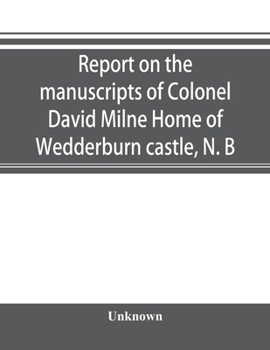 Report on the Manuscripts of Colonel David Milne Home of Wedderburn Castle, N.B