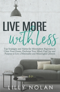 Paperback Live More with Less: Top Strategies and Habits for Minimalism Beginners to Clean Your Home, Declutter Your Mind, Find Joy and Purpose to Live a Minima Book
