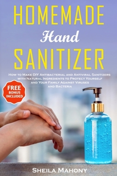 Paperback Homemade Hand Sanitizer: How to Make DIY Antibacterial and Antiviral Sanitizers with Natural Ingredients to Protect Yourself and Your Family Ag Book