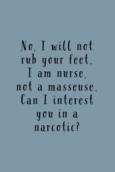 Paperback I Am A Nurse: No I Will Not Rub Your Feet, Not A Masseuse. Can I Interest You In A Narcotic? -Lined Journal - Funny And Unique Gift Book