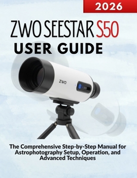 Paperback ZWO SEESTAR S50 User Guide: The Comprehensive Step-by-Step Manual for Astrophotography Setup, Operation, and Advanced Techniques Book