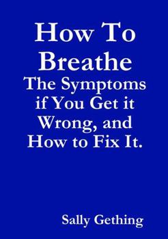 Paperback How To Breathe: The Symptoms if You Get it Wrong, and How to Fix It. Book