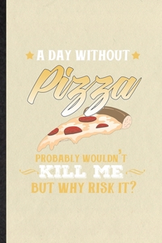A Day Without Pizza Probably Wouldn't Kill Me but Why Risk It: Funny Blank Lined Notebook/ Journal For Cooking Bakery, Pizza Lover Cook Chef, ... Birthday Gift Idea Personal 6x9 110 Pages