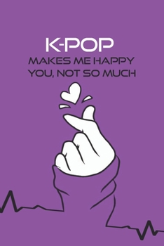 K-pop Makes Me Happy You, Not So Much: K-pop 110 Lined Pages Journal & Notebook, Kpop accessories, Kpop gift, unique gifts for teenage girls (K-pop ... GirlFriend, Daughter, Sister,music,BTS)