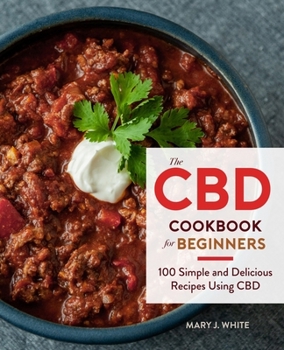 Paperback The CBD Cookbook for Beginners: 100 Simple and Delicious Recipes Using CBD Book