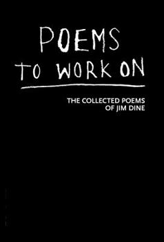 Hardcover Poems to Work On: The Collected Poems of Jim Dine Book