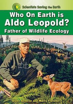 Who on Earth Is Aldo Leopold?: Father of Wildlife Ecology (Scientists Saving the Earth) - Book  of the Scientists Saving the Earth