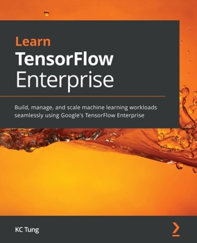Paperback Learn TensorFlow Enterprise: Build, manage, and scale machine learning workloads seamlessly using Google's TensorFlow Enterprise Book