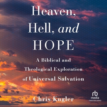 Heaven, Hell, and Hope: A Biblical and Theological Exploration of Universal Salvation