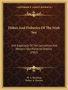 Paperback Fishes And Fisheries Of The Irish Sea: And Especially Of The Lancashire And Western Sea-Fisheries District (1902) Book