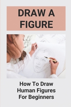 Paperback Draw A Figure: How To Draw Human Figures For Beginners: Draw Awesome Figures Book
