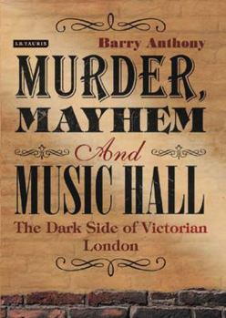 Hardcover Murder, Mayhem and Music Hall: The Dark Side of Victorian London Book