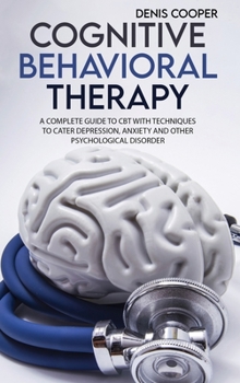 Hardcover Cognitive Behavioral Therapy: A Guide to CBT with techniques to Cater Depression, Anxiety and other Psychological Disorder Book