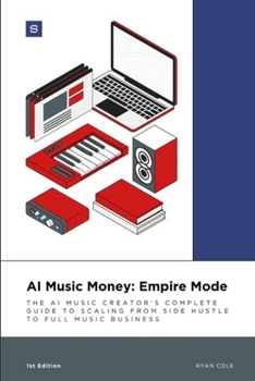 AI Music Money: Empire Mode: The AI Music Creator's Complete Guide to Scaling from Side Hustle to Full Music Business (AI Music Money Series)