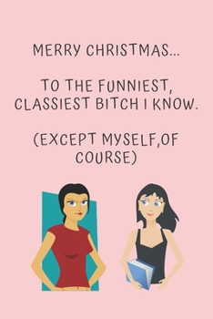 Merry Christmas... To The Funniest, Classiest Bitch I Know. (Except Myself, Of Course): Alternative Christmas Gift For Girls / Women / Sister: Small Lined Notebook