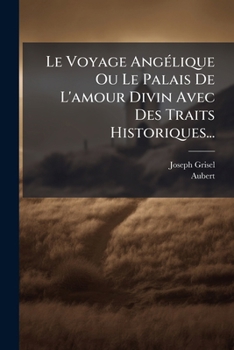 Paperback Le Voyage Angelique Ou Le Palais de L'Amour Divin Avec Des Traits Historiques... [French] Book