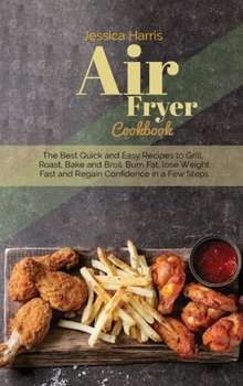 Air Fryer Cookbook: The Best Quick and Easy Recipes to Grill, Roast, Bake and Broil. Burn Fat, lose Weight Fast and Regain Confidence in a Few Steps
