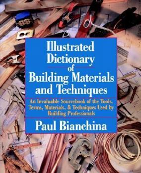 Paperback Illustrated Dictionary of Building Materials and Techniques: An Invaluable Sourcebook of the Tools, Terms, Materials, and Techniques Used by Building Book