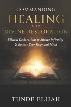 Paperback Commanding Healing and Divine Restoration: Biblical Declarations to Silence Infirmity and Restore Your Body and Mind Book