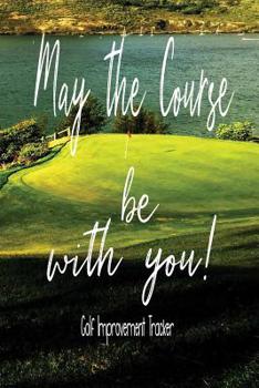 Paperback May The Course Be With You! Golf Improvement Tracker: Tracking Your Golf Game - Score Card - 6 x 9 Inch Notebook Book