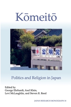 Komeito: Politics and Religion in Japan (Japan Research Monograph 18)