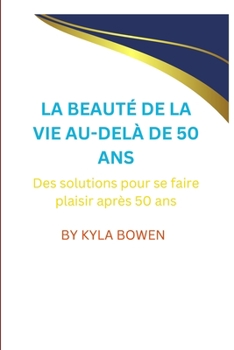 LA BEAUTÉ DE LA VIE AU-DELÀ DE 50 ANS: Des solutions pour se faire plaisir après 50 ans