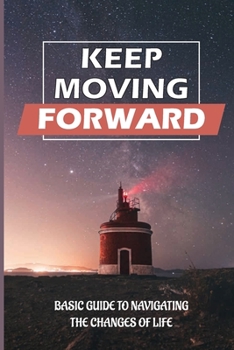 Paperback Keep Moving Forward: Basic Guide To Navigating The Changes Of Life: Reinvention In Your Life Book