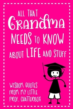 Paperback All That Grandma Needs To Know About Life And Stuff: Wisdom Quotes From My Little Prof. Chatterbox - Write-In Journal - wonderful gift for Nanna - Gra Book