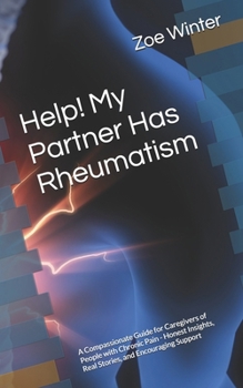 Help! My Partner Has Rheumatism: A Compassionate Guide for Caregivers of People with Chronic Pain - Honest Insights, Real Stories, and Encouraging Support