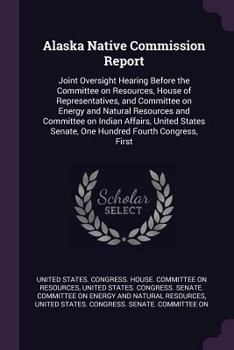 Alaska Native Commission Report: Joint Oversight Hearing Before the Committee on Resources, House of Representatives, and Committee on Energy and Natu
