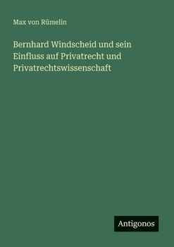 Bernhard Windscheid und sein Einfluss auf Privatrecht und Privatrechtswissenschaft (German Edition)