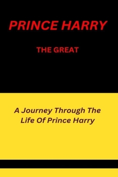 Prince Harry The Great: A Journey Through The Life Of Prince Harry