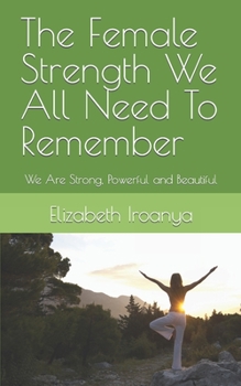 Paperback The Female Strength We All Need To Remember: We Are Strong, Powerful and Beautiful Book