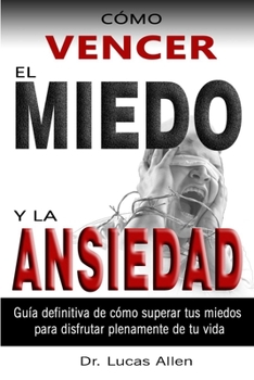 Paperback Cómo Vencer El Miedo Y La Ansiedad: Guía definitiva de cómo superar tus miedos y tu angustia para disfrutar plenamente de tu vida - [Spanish] Book