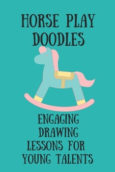 Horseplay Doodles: Engaging Drawing Lessons for Young Talents: Fuel Imaginations with Horseplay DoodlesCaptivating Art Lessons Tailored f