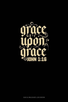 Paperback Grace Upon Grace - John 1: 16: Gas & Mileage Log Book