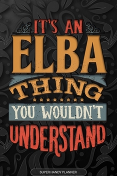 Elba: It's An Elba Thing You Wouldn't Understand - Elba Name Planner With Notebook Journal Calendar Personel Goals Password Manager & Much More, Perfect Gift For A Female Called Elba