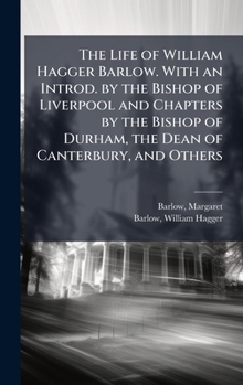 Hardcover The Life of William Hagger Barlow. With an Introd. by the Bishop of Liverpool and Chapters by the Bishop of Durham, the Dean of Canterbury, and Others Book