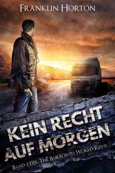 Kein Recht auf Morgen: Band Eins der The Borrowed World-Reihe (German Edition)