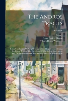 Paperback The Andros Tracts: Being A Collection Of Pamphlets And Official Papers Issued During The Period Between The Overthrow Of The Andros Gover Book